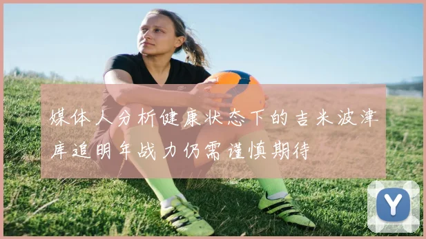 媒体人分析健康状态下的吉米波津库追明年战力仍需谨慎期待