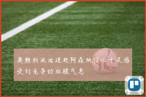 奥赖利放话追赶阿森纳信心十足感受到竞争的血腥气息